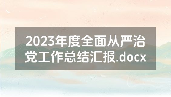 2023年度全面从严治党工作总结汇报.docx