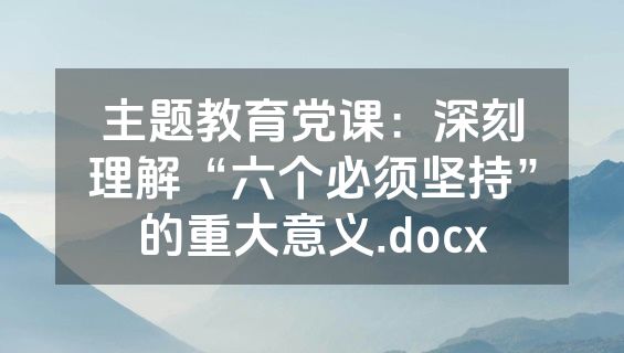 主题教育党课：深刻理解“六个必须坚持”的重大意义.docx