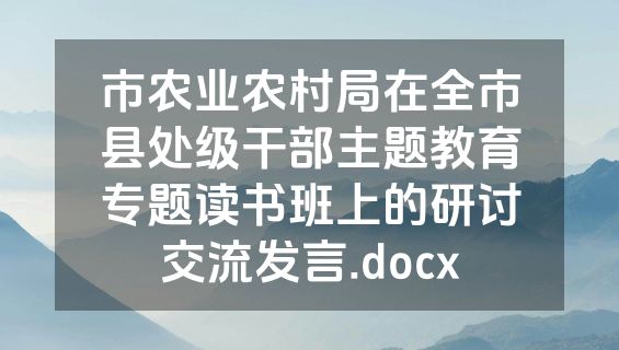 市农业农村局在全市县处级干部主题教育专题读书班上的研讨交流发言.docx