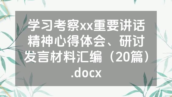 学习考察xx重要讲话精神心得体会、研讨发言材料汇编（20篇）.docx