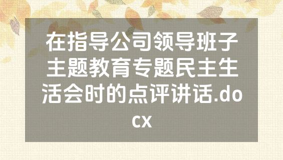 在指导公司领导班子主题教育专题民主生活会时的点评讲话.docx