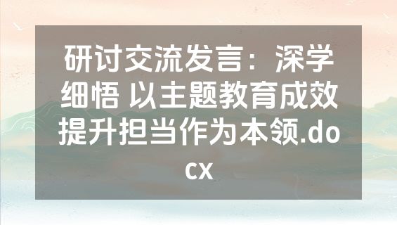 研讨交流发言：深学细悟 以主题教育成效提升担当作为本领.docx