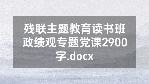 残联主题教育读书班政绩观专题党课2900字.docx