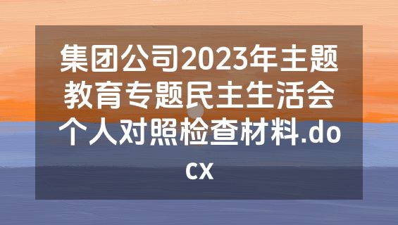 集团公司2023年主题教育专题民主生活会个人对照检查材料.docx