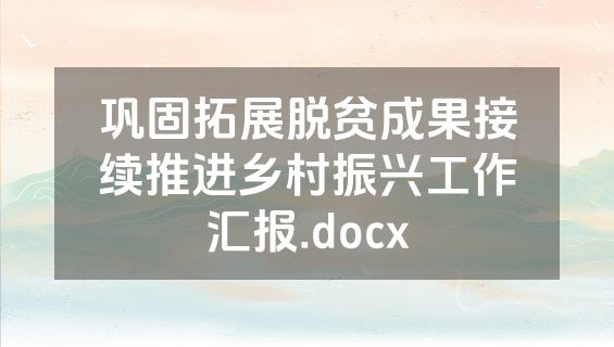 巩固拓展脱贫成果接续推进乡村振兴工作汇报.docx