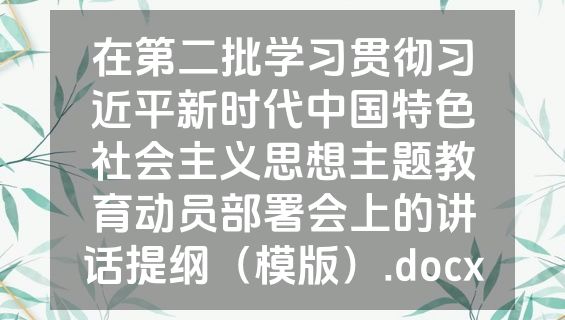 在第二批学习贯彻习近平新时代中国特色社会主义思想主题教育动员部署会上的讲话提纲（模版）.docx