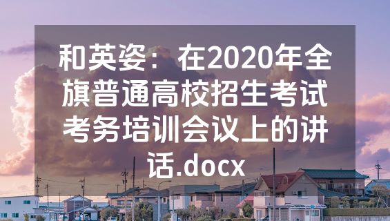 和英姿：在2020年全旗普通高校招生考试考务培训会议上的讲话.docx