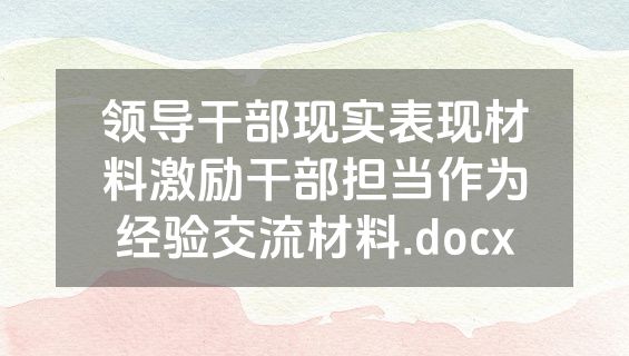领导干部现实表现材料激励干部担当作为经验交流材料.docx