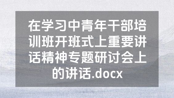 在学习中青年干部培训班开班式上重要讲话精神专题研讨会上的讲话.docx