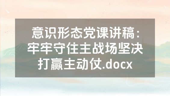 意识形态党课讲稿：牢牢守住主战场坚决打赢主动仗.docx