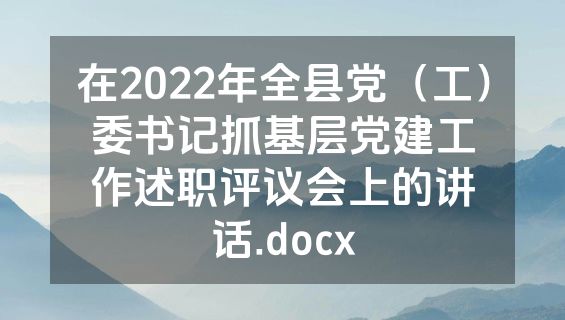 在2022年全县党（工）委书记抓基层党建工作述职评议会上的讲话.docx
