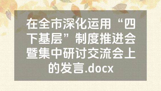 在全市深化运用“四下基层”制度推进会暨集中研讨交流会上的发言.docx