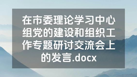 在市委理论学习中心组党的建设和组织工作专题研讨交流会上的发言.docx