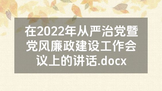 在2022年从严治党暨党风廉政建设工作会议上的讲话.docx