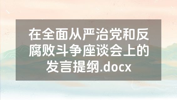 在全面从严治党和反腐败斗争座谈会上的发言提纲.docx