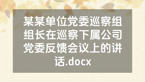 某某单位党委巡察组组长在巡察下属公司党委反馈会议上的讲话.docx
