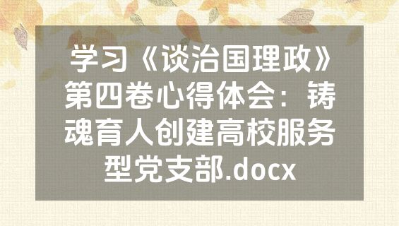 学习《谈治国理政》第四卷心得体会：铸魂育人创建高校服务型党支部.docx