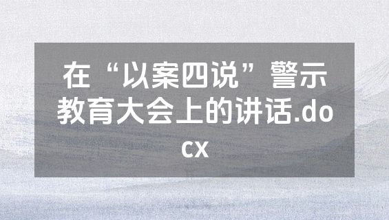 在“以案四说”警示教育大会上的讲话.docx