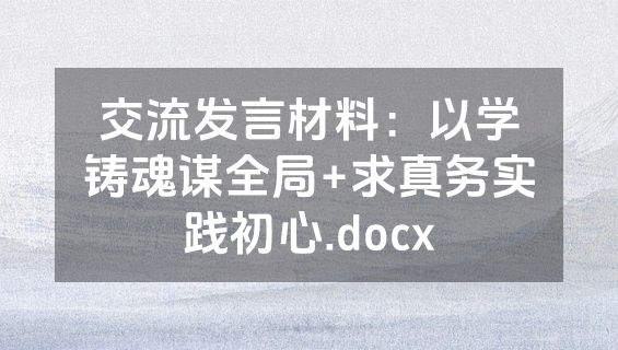 交流发言材料：以学铸魂谋全局+求真务实践初心.docx