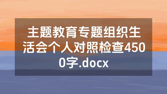 主题教育专题组织生活会个人对照检查4500字.docx
