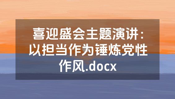 喜迎盛会主题演讲：以担当作为锤炼党性作风.docx