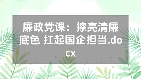廉政党课：擦亮清廉底色 扛起国企担当.docx