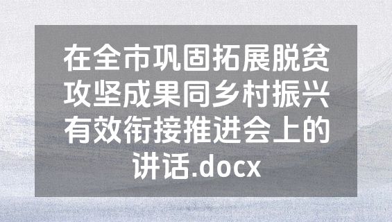 在全市巩固拓展脱贫攻坚成果同乡村振兴有效衔接推进会上的讲话.docx