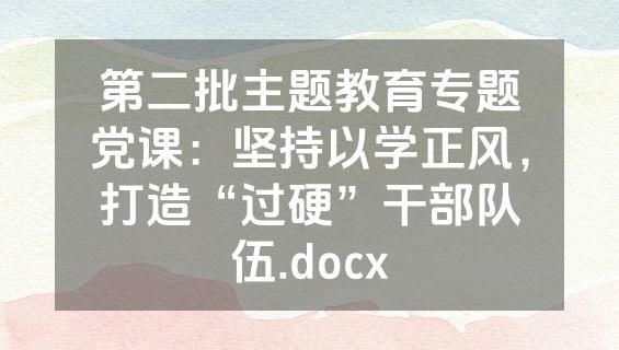 第二批主题教育专题党课：坚持以学正风，打造“过硬”干部队伍.docx