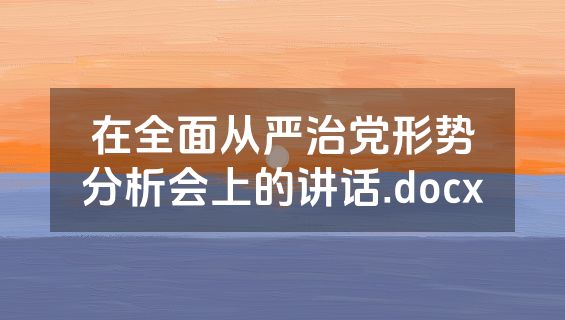 在全面从严治党形势分析会上的讲话.docx