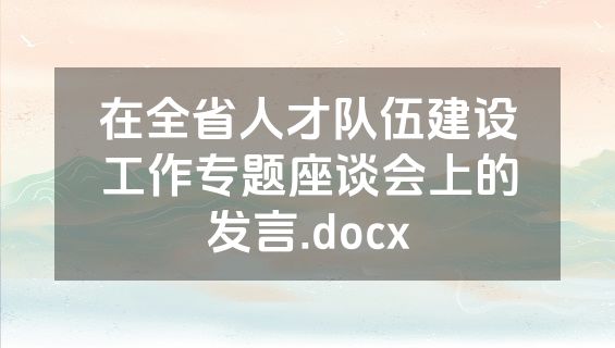 在全省人才队伍建设工作专题座谈会上的发言.docx