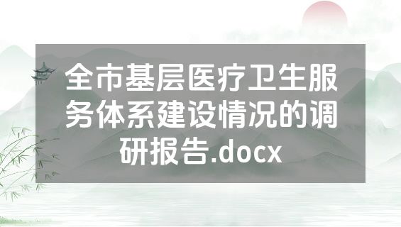 全市基层医疗卫生服务体系建设情况的调研报告.docx