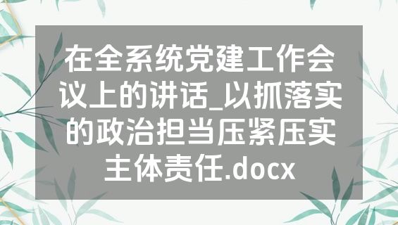 在全系统党建工作会议上的讲话_以抓落实的政治担当压紧压实主体责任.docx