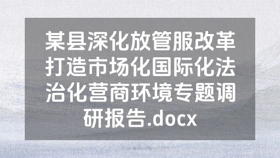 某县深化放管服改革打造市场化国际化法治化营商环境专题调研报告.docx