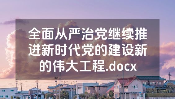 全面从严治党继续推进新时代党的建设新的伟大工程.docx