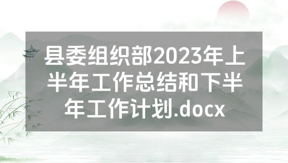 县委组织部2023年上半年工作总结和下半年工作计划.docx