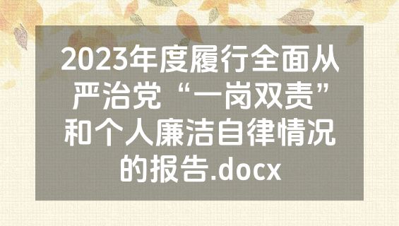 2023年度履行全面从严治党“一岗双责”和个人廉洁自律情况的报告.docx