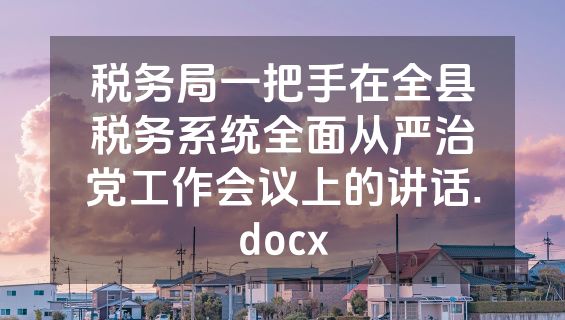 税务局一把手在全县税务系统全面从严治党工作会议上的讲话.docx