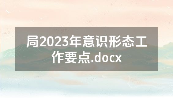 局2023年意识形态工作要点.docx