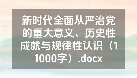 新时代全面从严治党的重大意义、历史性成就与规律性认识（11000字）.docx