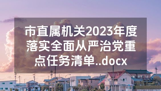 市直属机关2023年度落实全面从严治党重点任务清单..docx