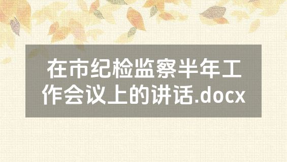 在市纪检监察半年工作会议上的讲话.docx