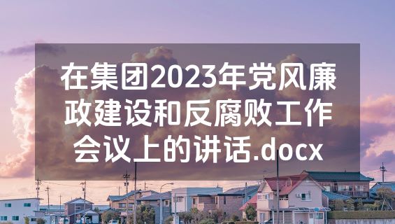 在集团2023年党风廉政建设和反腐败工作会议上的讲话.docx