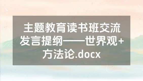 主题教育读书班交流发言提纲——世界观+方法论.docx