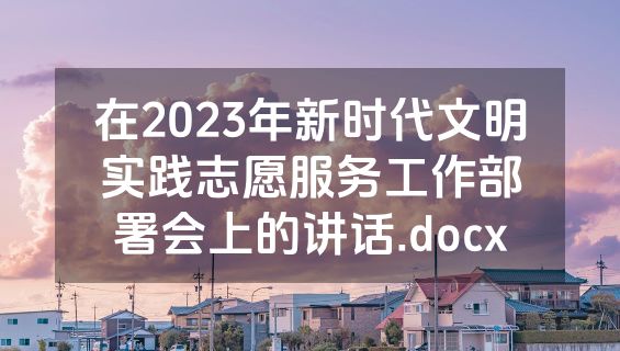 在2023年新时代文明实践志愿服务工作部署会上的讲话.docx