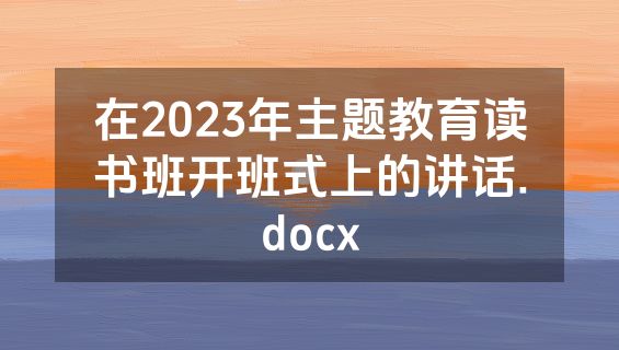 在2023年主题教育读书班开班式上的讲话.docx
