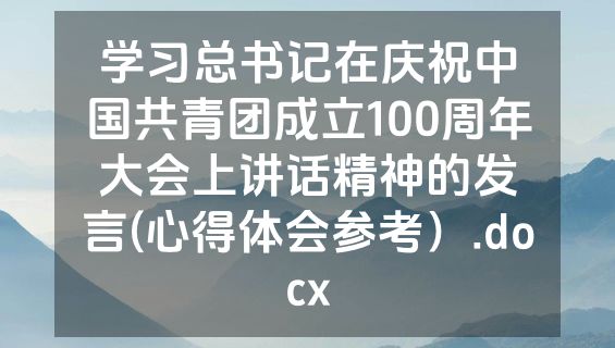 学习总书记在庆祝中国共青团成立100周年大会上讲话精神的发言(心得体会参考）.docx