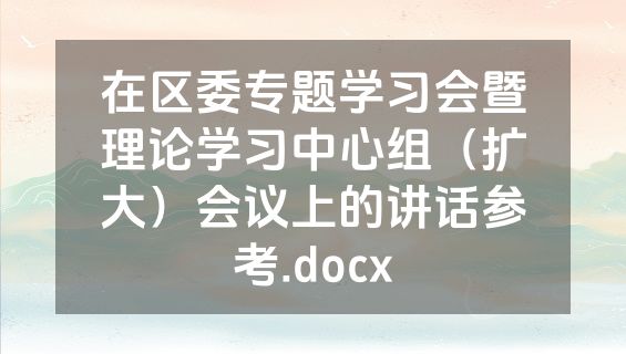 在区委专题学习会暨理论学习中心组（扩大）会议上的讲话参考.docx
