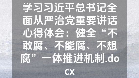 学习习近平总书记全面从严治党重要讲话心得体会：健全“不敢腐、不能腐、不想腐”一体推进机制.docx