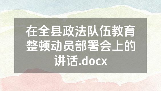 在全县政法队伍教育整顿动员部署会上的讲话.docx