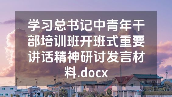 学习总书记中青年干部培训班开班式重要讲话精神研讨发言材料.docx